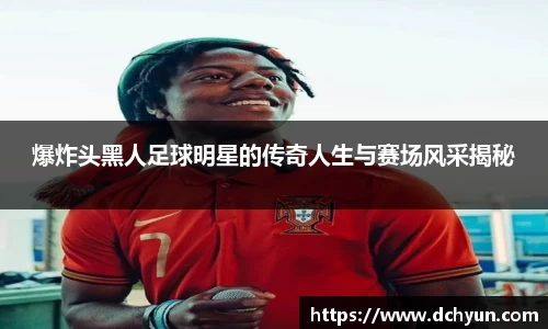 爆炸头黑人足球明星的传奇人生与赛场风采揭秘